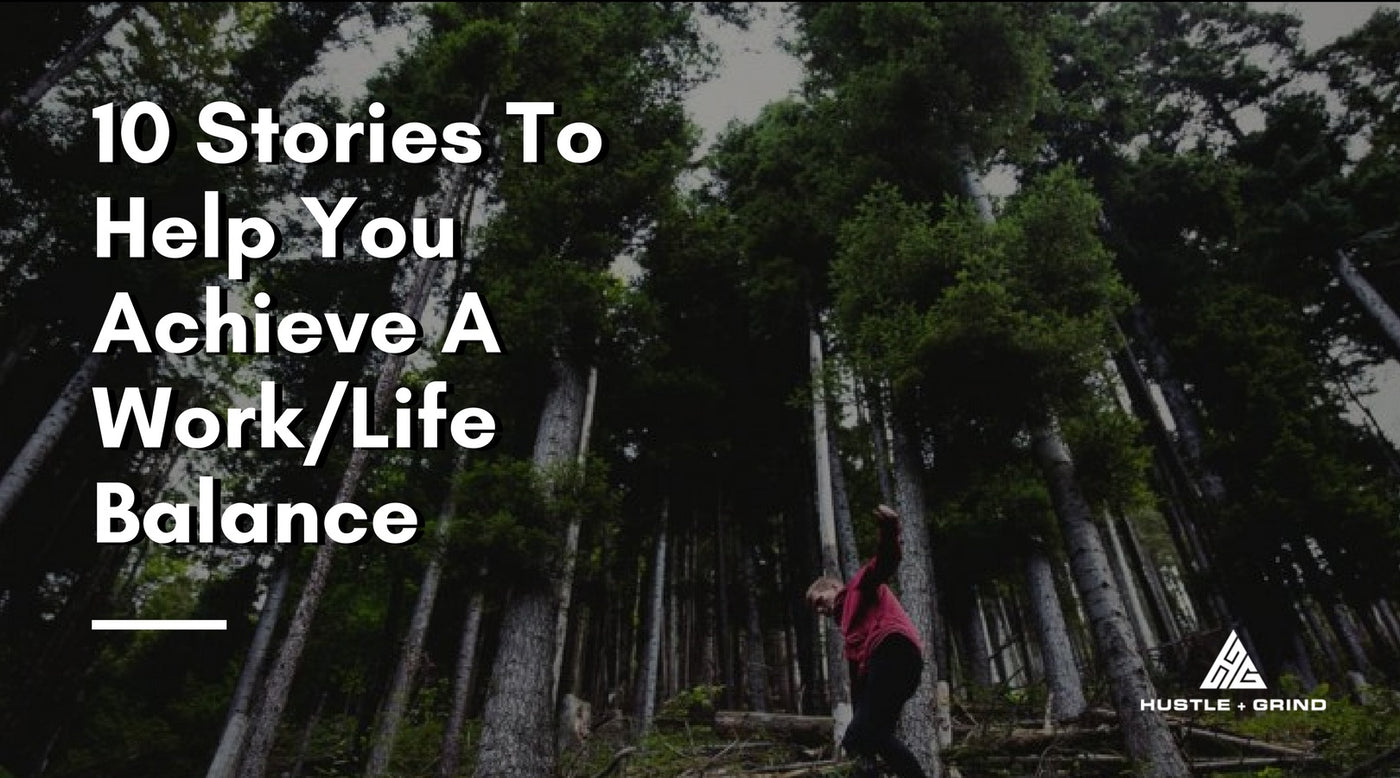 10 Stories To Help You Achieve A Work/Life Balance