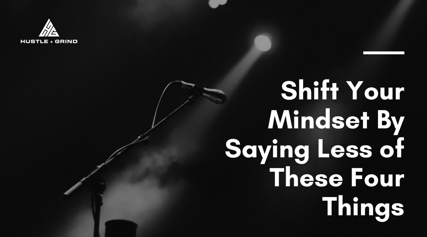 Shift Your Mindset By Saying Less Of These Four Things