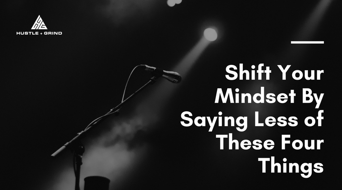 Shift Your Mindset By Saying Less Of These Four Things
