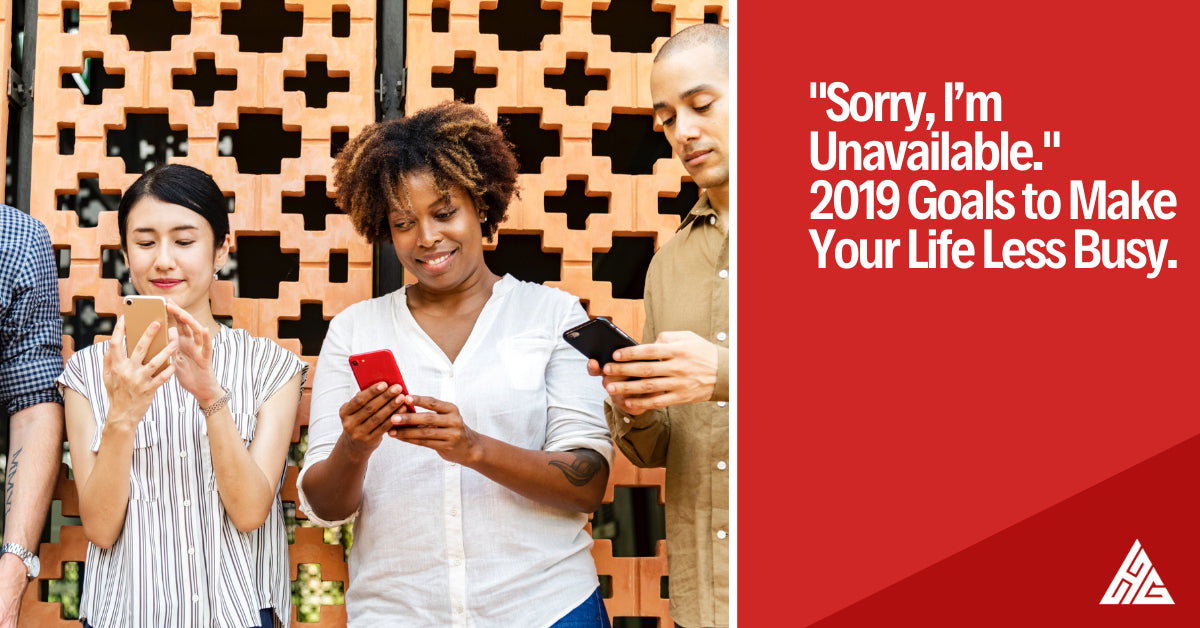 “Sorry, I’m Unavailable.“: 2019 Goals to Make Your Life Less Busy.
